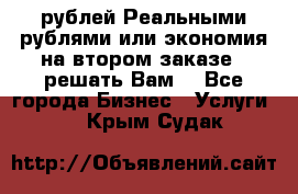 120 рублей Реальными рублями или экономия на втором заказе – решать Вам! - Все города Бизнес » Услуги   . Крым,Судак